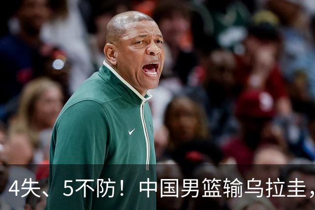 4失、5不防！中国男篮输乌拉圭，难怪郭士强两“弃”新星始末